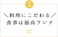 ＼料理にこだわる／食事は最高ランク